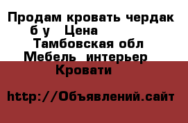 Продам кровать-чердак б/у › Цена ­ 14 000 - Тамбовская обл. Мебель, интерьер » Кровати   